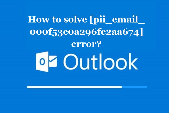 How to solve [pii_email_000f53c0a296fe2aa674] error?