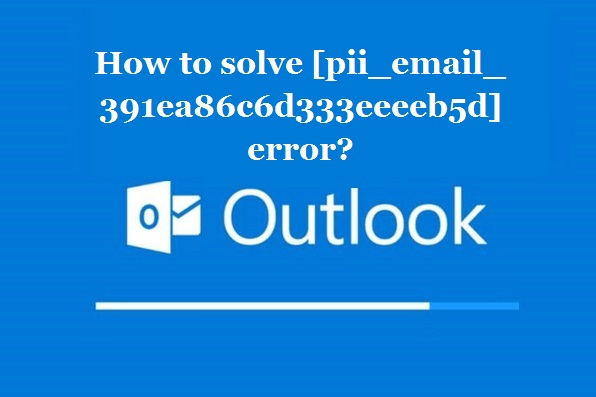 How to solve [pii_email_391ea86c6d333eeeeb5d] error?