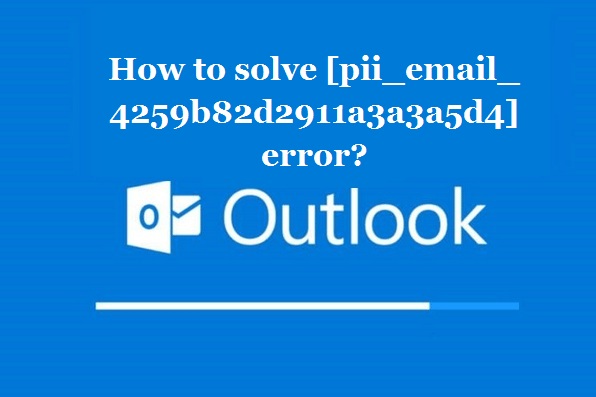 How to solve [pii_email_4259b82d2911a3a3a5d4] error?