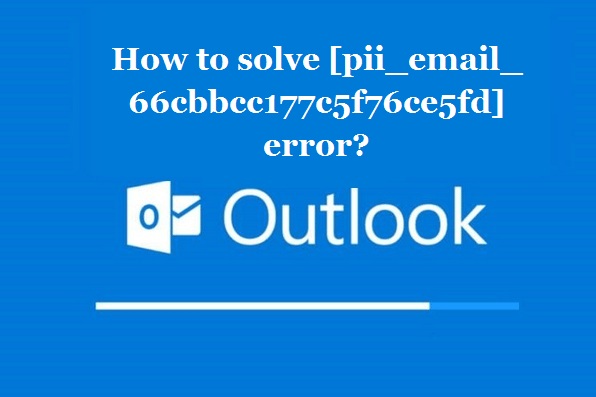 How to solve [pii_email_66cbbcc177c5f76ce5fd] error?