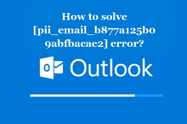 How to solve [pii_email_b877a125b09abfbacae2] error?