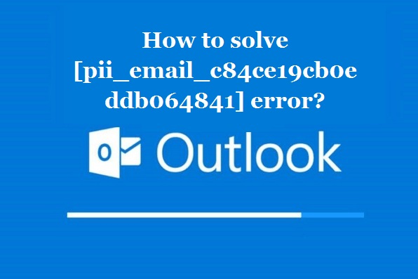 How to solve [pii_email_c84ce19cb0eddb064841] error?